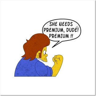 She Needs Premium Dude! Premium !!! Posters and Art